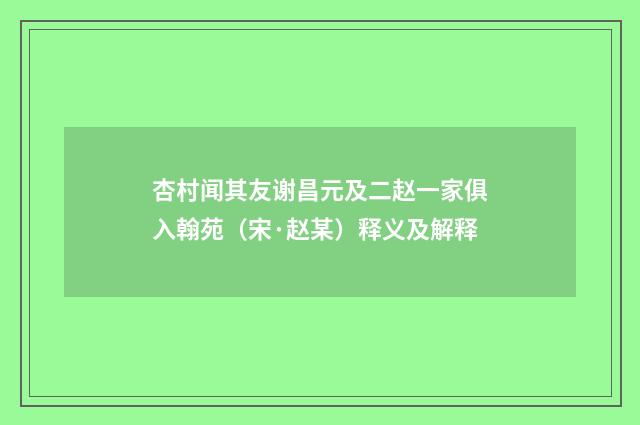 杏村闻其友谢昌元及二赵一家俱入翰苑（宋·赵某）释义及解释