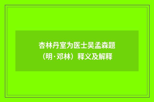 杏林丹室为医士吴孟森题（明·邓林）释义及解释