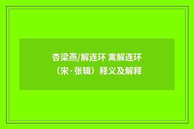 杏梁燕/解连环 寓解连环（宋·张辑）释义及解释