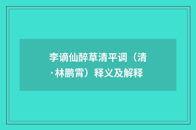 李谪仙醉草清平调（清·林鹏霄）释义及解释