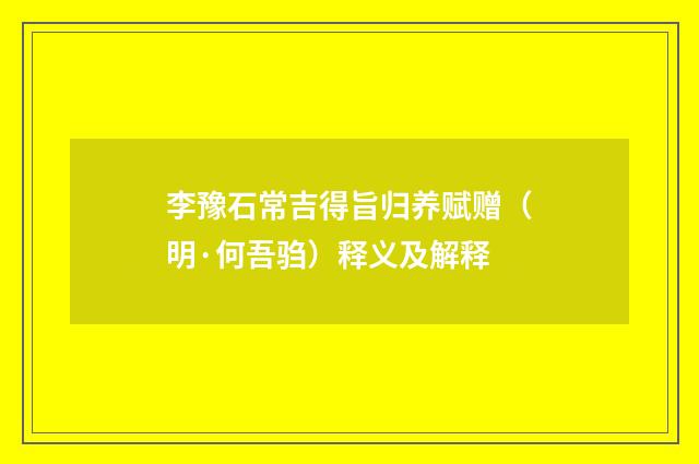 李豫石常吉得旨归养赋赠（明·何吾驺）释义及解释