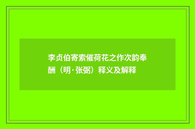 李贞伯寄索催荷花之作次韵奉酬（明·张弼）释义及解释