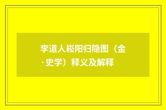 李道人崧阳归隐图（金·史学）释义及解释
