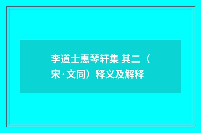 李道士惠琴轩集 其二（宋·文同）释义及解释