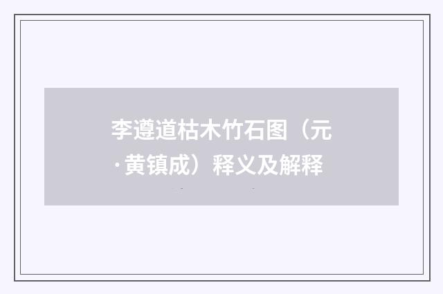 李遵道枯木竹石图（元·黄镇成）释义及解释