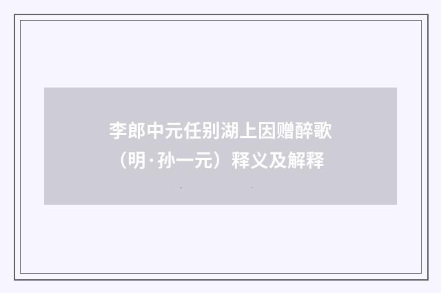 李郎中元任别湖上因赠醉歌（明·孙一元）释义及解释