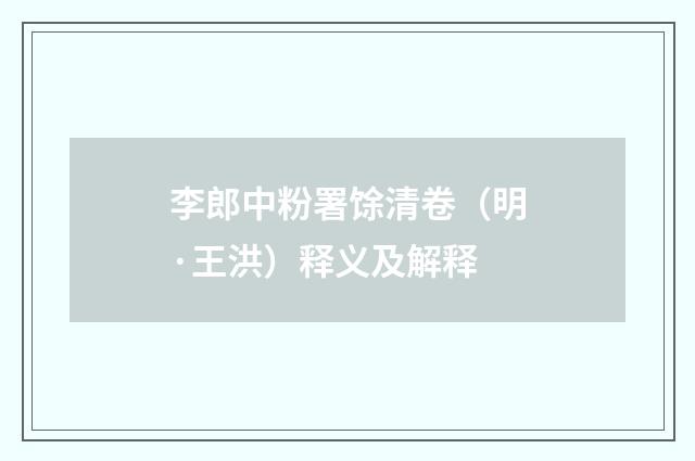 李郎中粉署馀清卷（明·王洪）释义及解释
