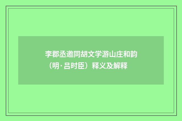 李郡丞邀同胡文学游山庄和韵（明·吕时臣）释义及解释