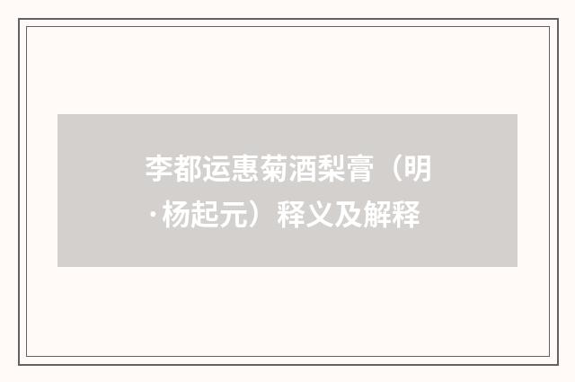 李都运惠菊酒梨膏（明·杨起元）释义及解释