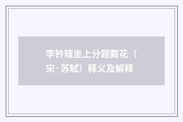 李钤辖坐上分题戴花（宋·苏轼）释义及解释