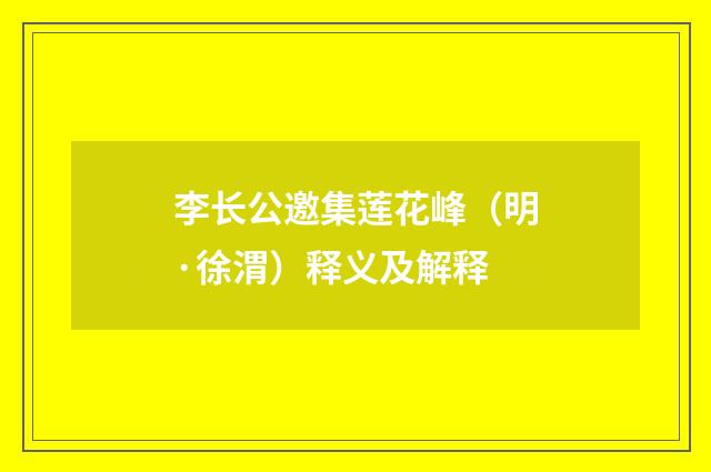 李长公邀集莲花峰（明·徐渭）释义及解释
