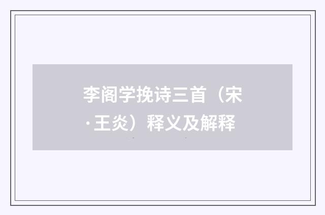 李阁学挽诗三首（宋·王炎）释义及解释