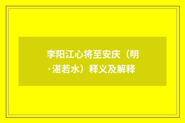 李阳江心将至安庆（明·湛若水）释义及解释