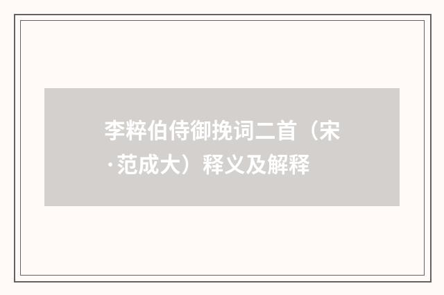 李粹伯侍御挽词二首（宋·范成大）释义及解释