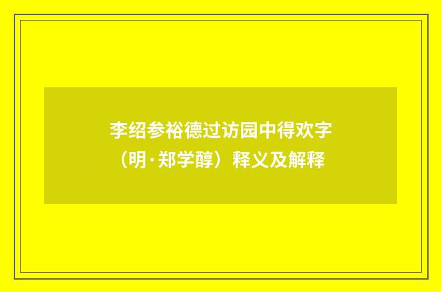 李绍参裕德过访园中得欢字（明·郑学醇）释义及解释