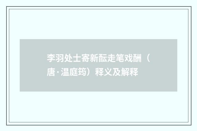 李羽处士寄新酝走笔戏酬（唐·温庭筠）释义及解释