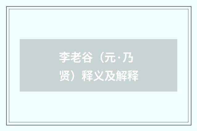 李老谷（元·乃贤）释义及解释