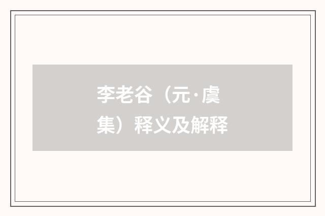 李老谷（元·虞集）释义及解释