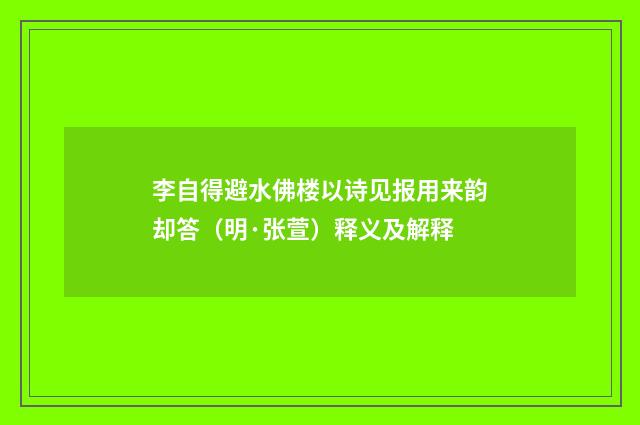 李自得避水佛楼以诗见报用来韵却答（明·张萱）释义及解释
