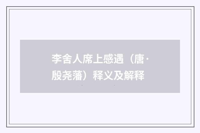 李舍人席上感遇（唐·殷尧藩）释义及解释