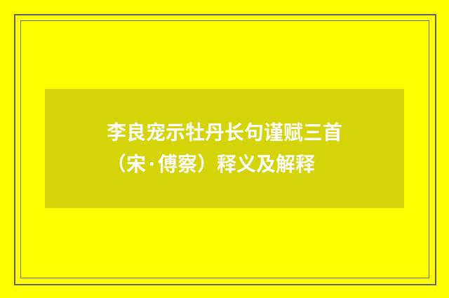 李良宠示牡丹长句谨赋三首（宋·傅察）释义及解释