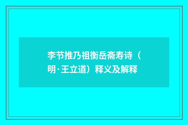 李节推乃祖衡岳斋寿诗（明·王立道）释义及解释