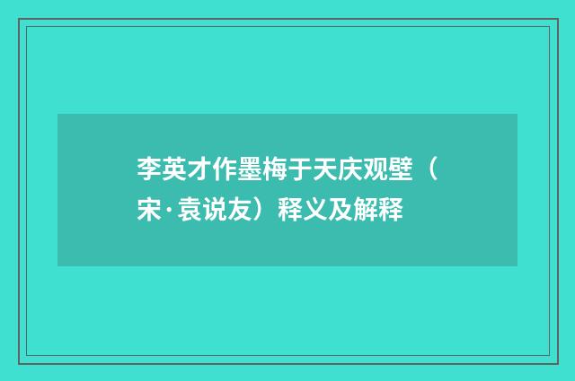 李英才作墨梅于天庆观壁（宋·袁说友）释义及解释