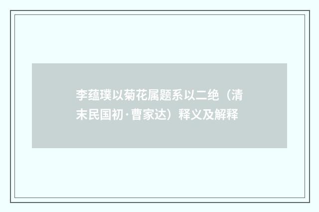 李蕴璞以菊花属题系以二绝（清末民国初·曹家达）释义及解释