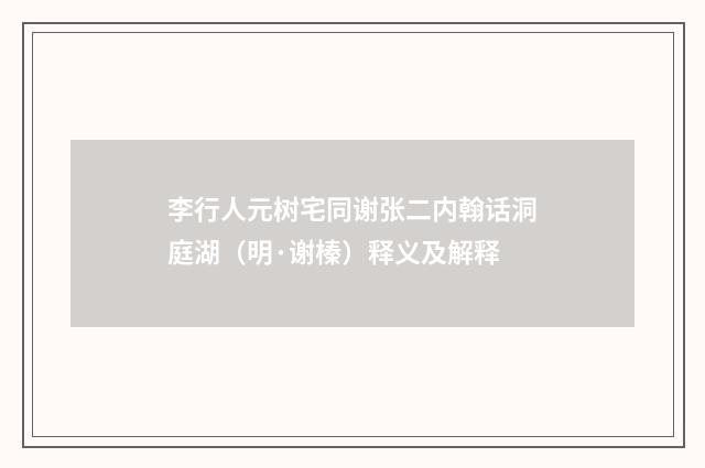 李行人元树宅同谢张二内翰话洞庭湖（明·谢榛）释义及解释