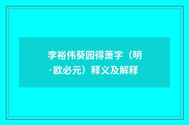 李裕伟葵园得萧字（明·欧必元）释义及解释