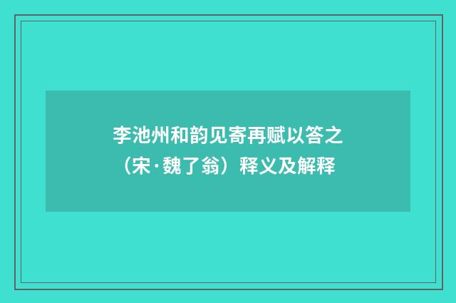 李池州和韵见寄再赋以答之（宋·魏了翁）释义及解释