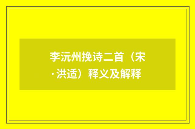 李沅州挽诗二首（宋·洪适）释义及解释