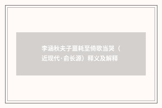 李涵秋夫子噩耗至倚歌当哭（近现代·俞长源）释义及解释