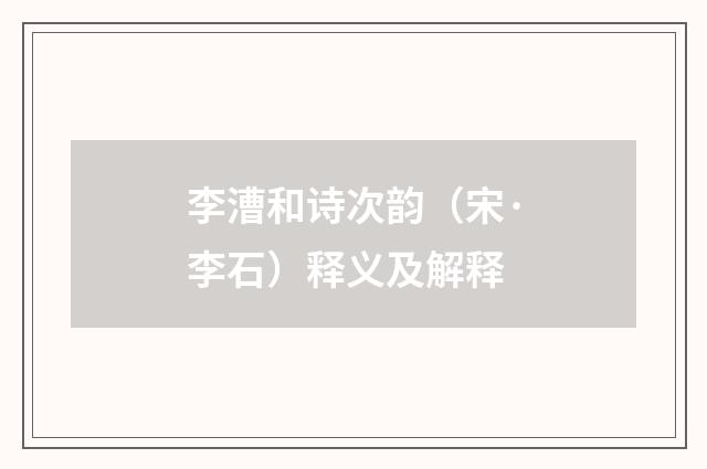 李漕和诗次韵（宋·李石）释义及解释