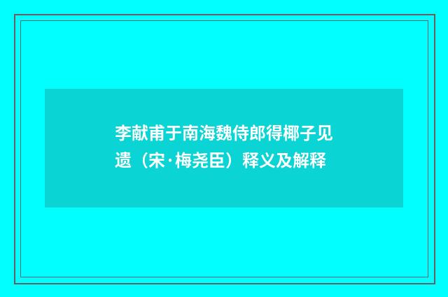李献甫于南海魏侍郎得椰子见遗（宋·梅尧臣）释义及解释