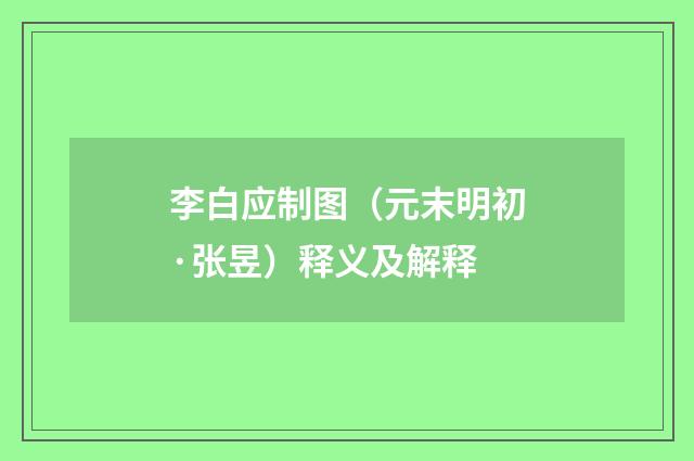 李白应制图（元末明初·张昱）释义及解释