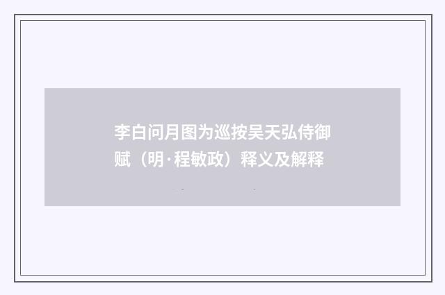 李白问月图为巡按吴天弘侍御赋（明·程敏政）释义及解释