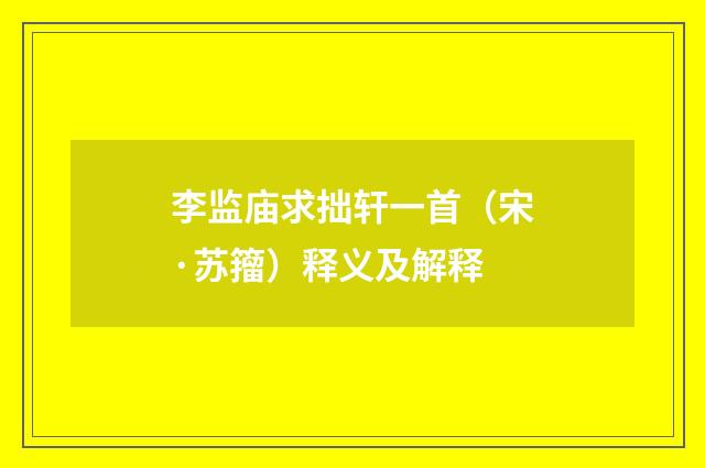 李监庙求拙轩一首（宋·苏籀）释义及解释