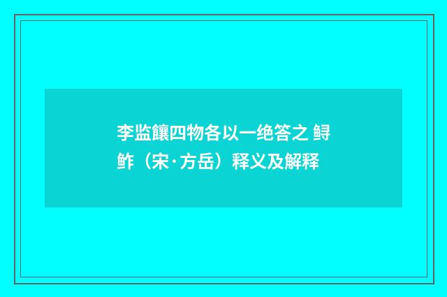 李监饟四物各以一绝答之 鲟鲊（宋·方岳）释义及解释