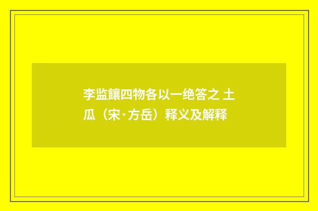 李监饟四物各以一绝答之 土瓜（宋·方岳）释义及解释