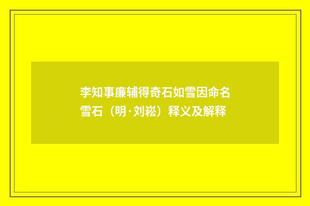 李知事廉辅得奇石如雪因命名雪石（明·刘崧）释义及解释