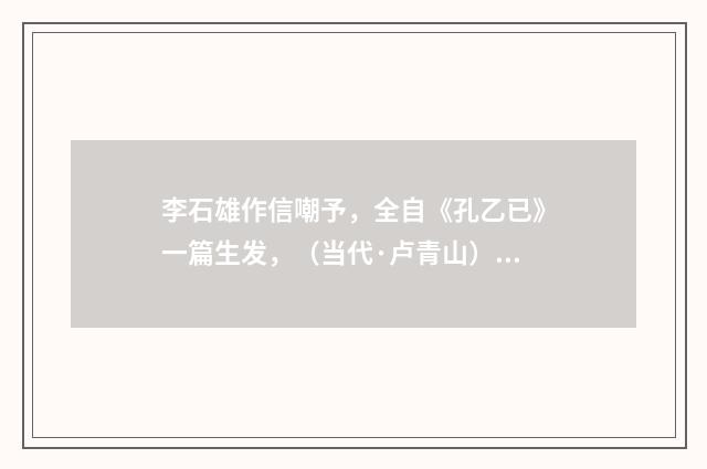 李石雄作信嘲予，全自《孔乙已》一篇生发，（当代·卢青山）释义及解释