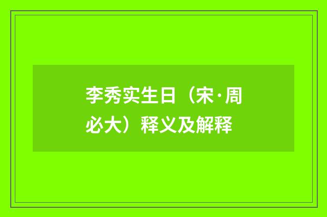 李秀实生日（宋·周必大）释义及解释