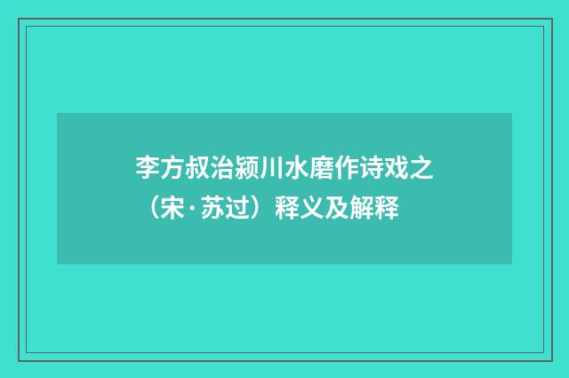 李方叔治颍川水磨作诗戏之（宋·苏过）释义及解释