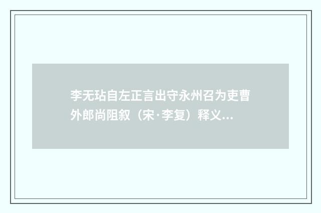 李无玷自左正言出守永州召为吏曹外郎尚阻叙（宋·李复）释义及解释