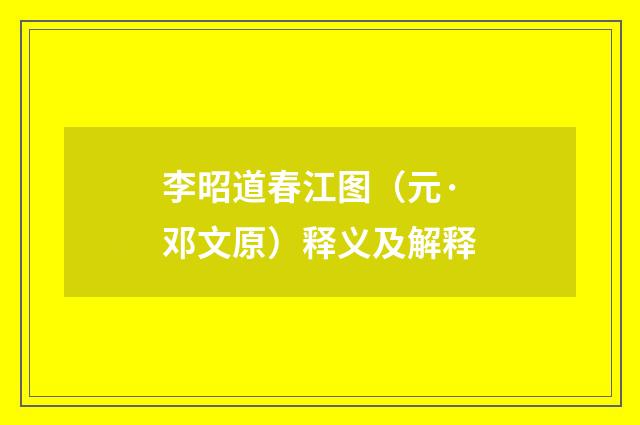李昭道春江图（元·邓文原）释义及解释