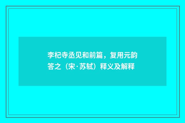 李杞寺丞见和前篇，复用元韵答之（宋·苏轼）释义及解释