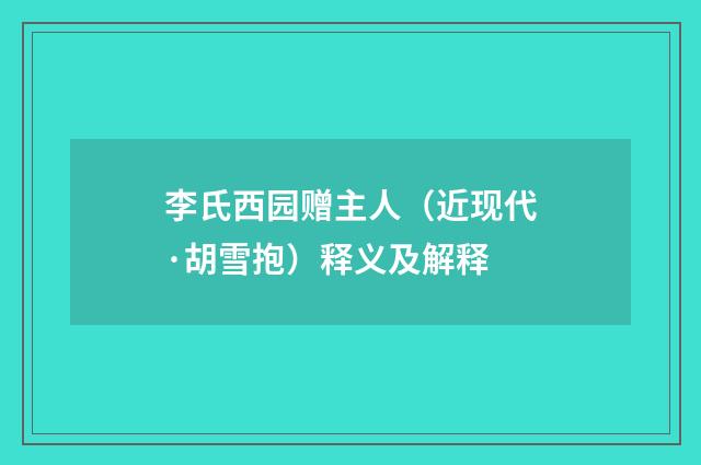李氏西园赠主人（近现代·胡雪抱）释义及解释