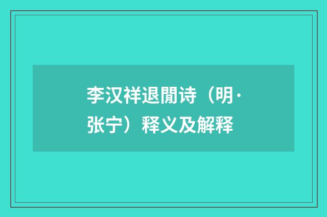 李汉祥退閒诗（明·张宁）释义及解释