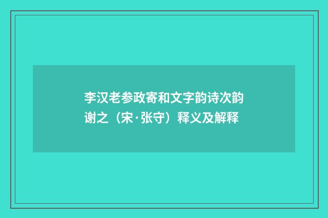 李汉老参政寄和文字韵诗次韵谢之（宋·张守）释义及解释